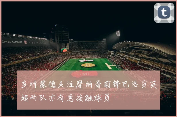 多特蒙德关注摩纳哥前锋巴洛贡英超两队亦有意接触球员