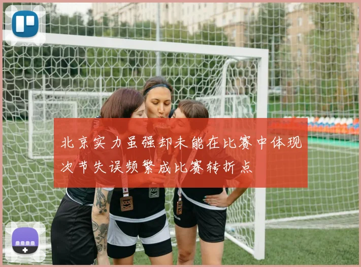 北京实力虽强却未能在比赛中体现次节失误频繁成比赛转折点