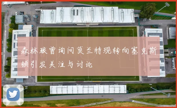 森林狼曾询问莫兰特现转向塞克斯顿引发关注与讨论