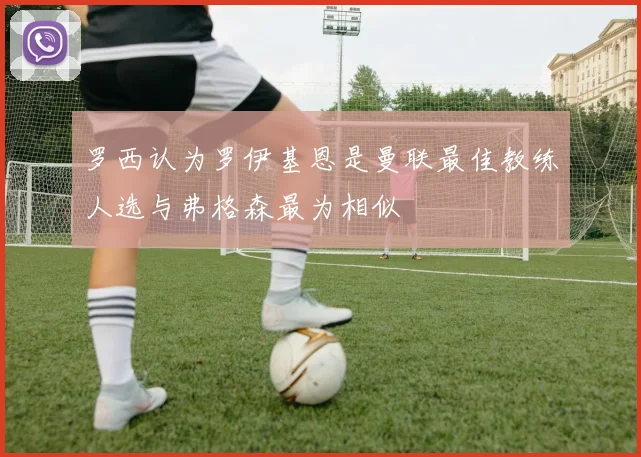 罗西认为罗伊基恩是曼联最佳教练人选与弗格森最为相似