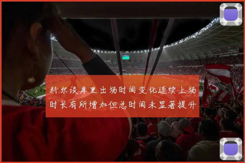 科尔谈库里出场时间变化连续上场时长有所增加但总时间未显著提升