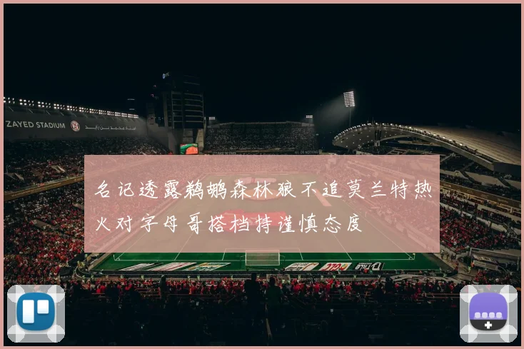 名记透露鹈鹕森林狼不追莫兰特热火对字母哥搭档持谨慎态度