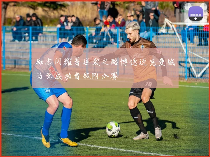 励志闪耀哥逆袭之路博德连克曼城马竞成功晋级附加赛