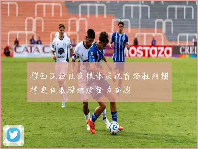 穆西亚拉社交媒体庆祝首场胜利期待更佳表现继续努力奋战