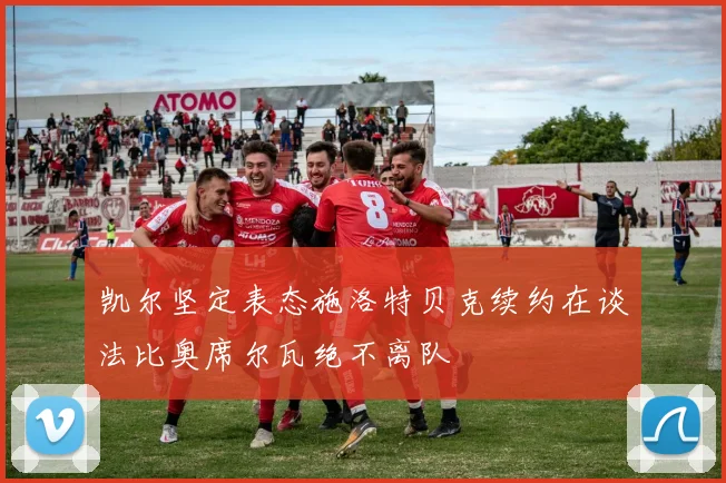 凯尔坚定表态施洛特贝克续约在谈法比奥席尔瓦绝不离队