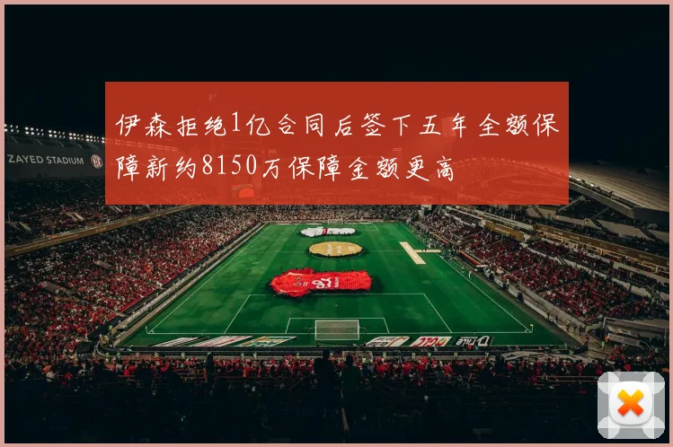 伊森拒绝1亿合同后签下五年全额保障新约8150万保障金额更高